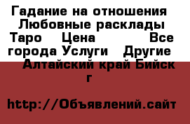 Гадание на отношения. Любовные расклады Таро. › Цена ­ 1 000 - Все города Услуги » Другие   . Алтайский край,Бийск г.